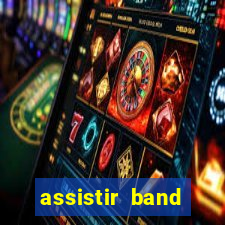 assistir band online ao vivo gratis